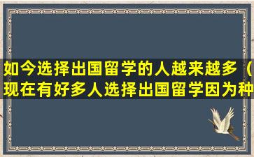 如今选择出国留学的人越来越多（现在有好多人选择出国留学因为种种原因他们留在了国外）