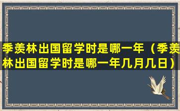 季羡林出国留学时是哪一年（季羡林出国留学时是哪一年几月几日）