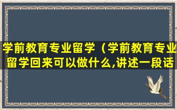 学前教育专业留学（学前教育专业留学回来可以做什么,讲述一段话）