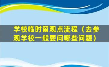 学校临时留观点流程（去参观学校一般要问哪些问题）