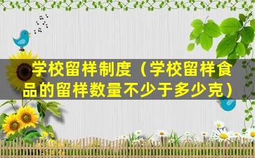 学校留样制度（学校留样食品的留样数量不少于多少克）