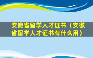 安徽省留学人才证书（安徽省留学人才证书有什么用）