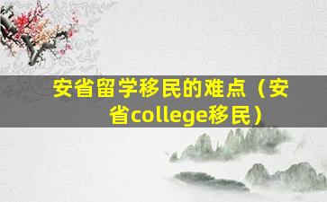 安省留学移民的难点（安省college移民）