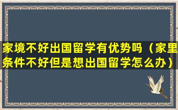 家境不好出国留学有优势吗（家里条件不好但是想出国留学怎么办）