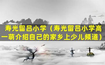 寿光留吕小学（寿光留吕小学高一萌介绍自己的家乡上少儿频道）