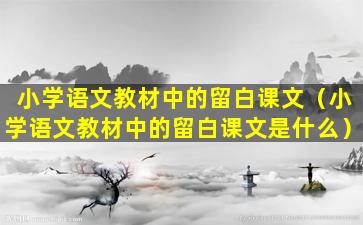 小学语文教材中的留白课文（小学语文教材中的留白课文是什么）