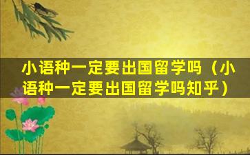 小语种一定要出国留学吗（小语种一定要出国留学吗知乎）