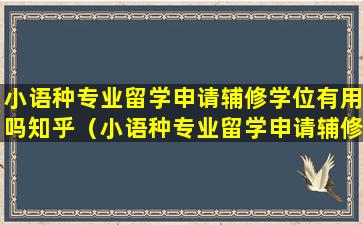 小语种专业留学申请辅修学位有用吗知乎（小语种专业留学申请辅修学位有用吗知乎文章）
