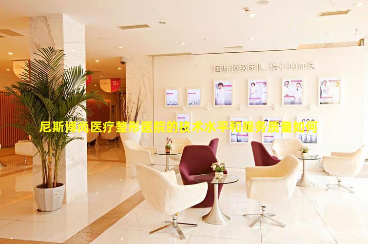尼斯博尚医疗整形医院的技术水平和服务质量如何
