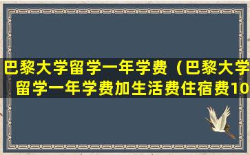 巴黎大学留学一年学费（巴黎大学留学一年学费加生活费住宿费10万人民币够吗）