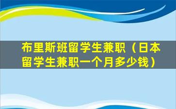 布里斯班留学生兼职（日本留学生兼职一个月多少钱）