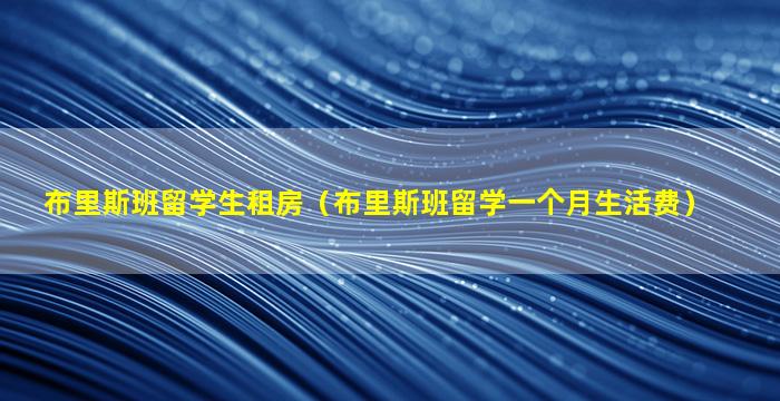 布里斯班留学生租房（布里斯班留学一个月生活费）