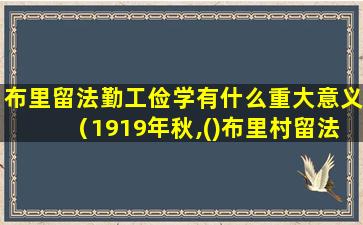 布里留法勤工俭学有什么重大意义（1919年秋,()布里村留法工艺学校第三期开学）