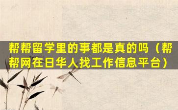帮帮留学里的事都是真的吗（帮帮网在日华人找工作信息平台）