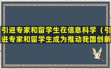 引进专家和留学生在信息科学（引进专家和留学生成为推动我国创新和转型发展）