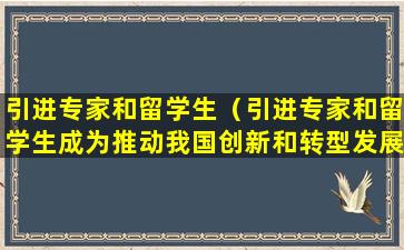 引进专家和留学生（引进专家和留学生成为推动我国创新和转型发展）