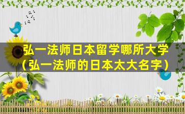 弘一法师日本留学哪所大学（弘一法师的日本太大名字）