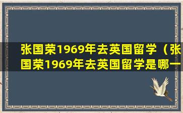 张国荣1969年去英国留学（张国荣1969年去英国留学是哪一年）