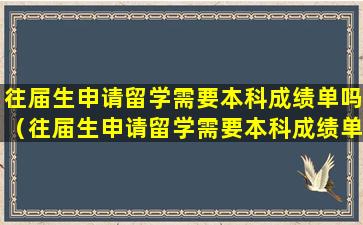 往届生申请留学需要本科成绩单吗（往届生申请留学需要本科成绩单吗知乎）