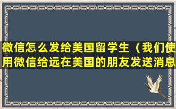 微信怎么发给美国留学生（我们使用微信给远在美国的朋友发送消息）