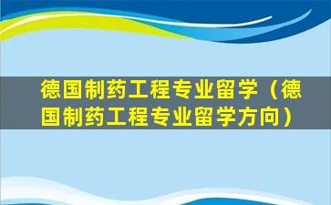 德国制药工程专业留学（德国制药工程专业留学方向）