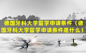 德国牙科大学留学申请条件（德国牙科大学留学申请条件是什么）