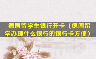 德国留学生银行开卡（德国留学办理什么银行的银行卡方便）