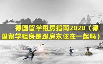 德国留学租房指南2020（德国留学租房是跟房东住在一起吗）