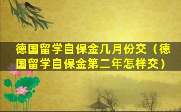 德国留学自保金几月份交（德国留学自保金第二年怎样交）