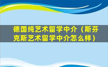 德国纯艺术留学中介（斯芬克斯艺术留学中介怎么样）