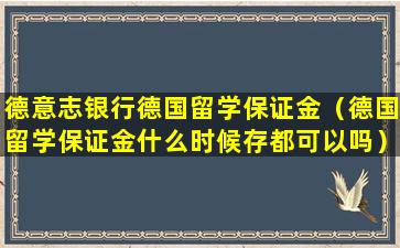 德意志银行德国留学保证金（德国留学保证金什么时候存都可以吗）