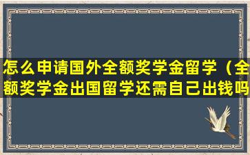 怎么申请国外全额奖学金留学（全额奖学金出国留学还需自己出钱吗）