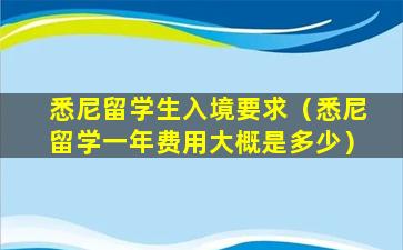 悉尼留学生入境要求（悉尼留学一年费用大概是多少）