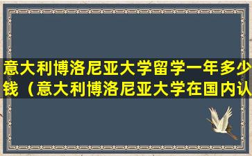 意大利博洛尼亚大学留学一年多少钱（意大利博洛尼亚大学在国内认可吗）