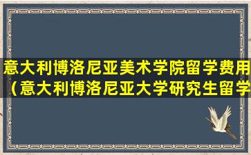 意大利博洛尼亚美术学院留学费用（意大利博洛尼亚大学研究生留学费用）