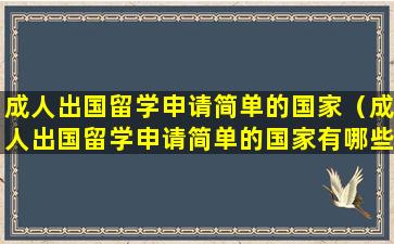 成人出国留学申请简单的国家（成人出国留学申请简单的国家有哪些）