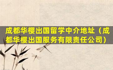 成都华樱出国留学中介地址（成都华樱出国服务有限责任公司）