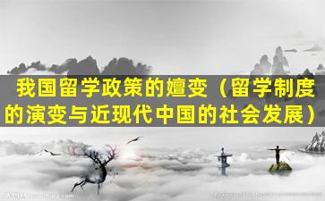 我国留学政策的嬗变（留学制度的演变与近现代中国的社会发展）