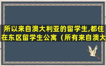 所以来自澳大利亚的留学生,都住在东区留学生公寓（所有来自澳大利亚的留学生都住在东区留学生公寓）