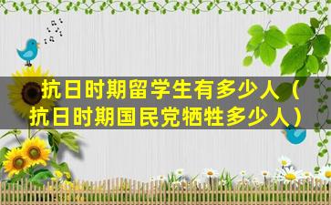 抗日时期留学生有多少人（抗日时期国民党牺牲多少人）