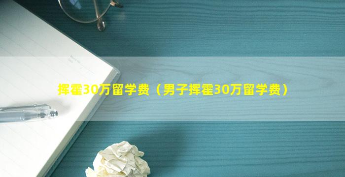 挥霍30万留学费（男子挥霍30万留学费）