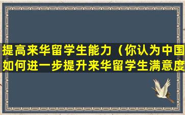 提高来华留学生能力（你认为中国如何进一步提升来华留学生满意度）