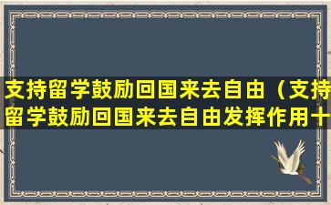 支持留学鼓励回国来去自由（支持留学鼓励回国来去自由发挥作用十六字方针）