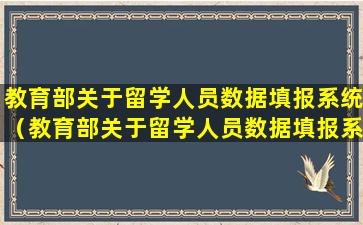 教育部关于留学人员数据填报系统（教育部关于留学人员数据填报系统的通知）