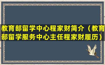 教育部留学中心程家财简介（教育部留学服务中心主任程家财履历）