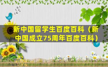 新中国留学生百度百科（新中国成立75周年百度百科）