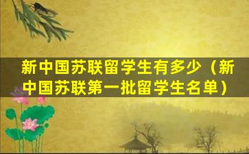 新中国苏联留学生有多少（新中国苏联第一批留学生名单）