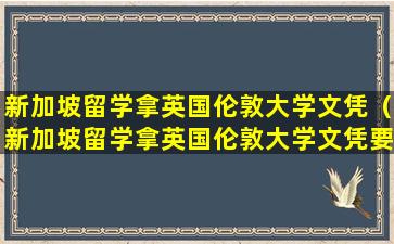 新加坡留学拿英国伦敦大学文凭（新加坡留学拿英国伦敦大学文凭要多少钱）