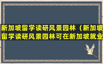 新加坡留学读研风景园林（新加坡留学读研风景园林可在新加坡就业吗）