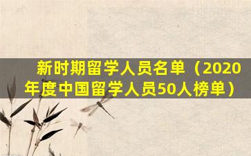 新时期留学人员名单（2020年度中国留学人员50人榜单）